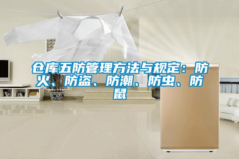 倉庫五防管理方法與規(guī)定：防火、防盜、防潮、防蟲、防鼠