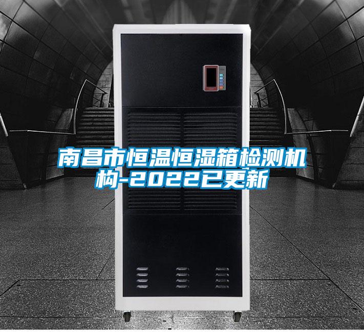南昌市恒溫恒濕箱檢測(cè)機(jī)構(gòu)-2022已更新