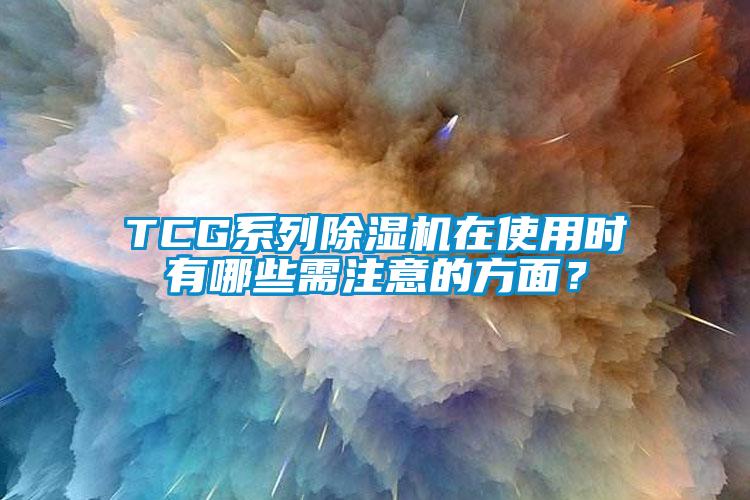 TCG系列除濕機在使用時有哪些需注意的方面？