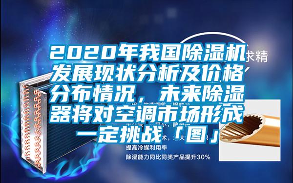 2020年我國除濕機(jī)發(fā)展現(xiàn)狀分析及價格分布情況，未來除濕器將對空調(diào)市場形成一定挑戰(zhàn)「圖」