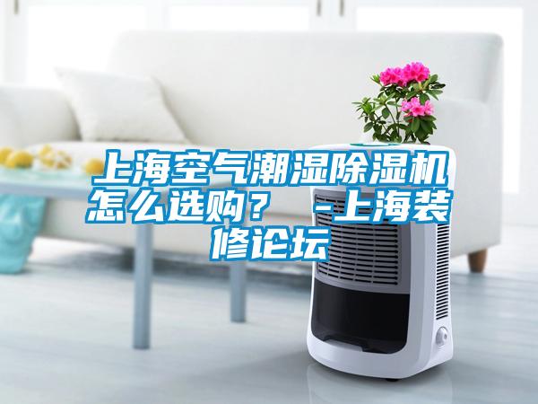 上?？諝獬睗癯凉駲C怎么選購？ -上海裝修論壇