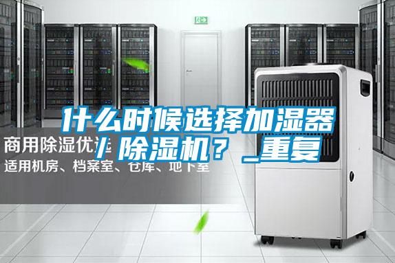 什么時(shí)候選擇加濕器／除濕機(jī)？_重復(fù)