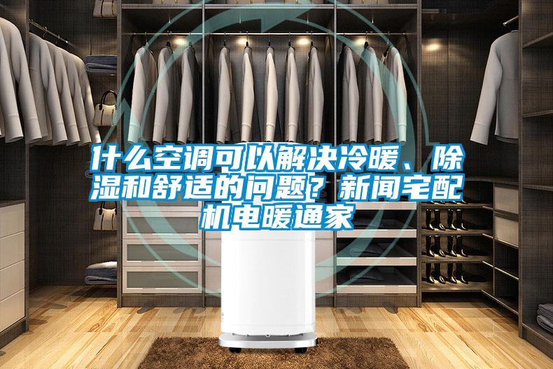 什么空調可以解決冷暖、除濕和舒適的問題？新聞宅配機電暖通家