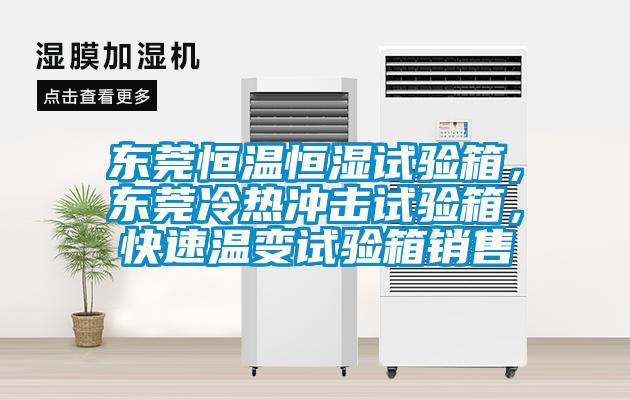 東莞恒溫恒濕試驗(yàn)箱，東莞冷熱沖擊試驗(yàn)箱，快速溫變試驗(yàn)箱銷售