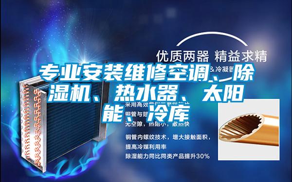 專業(yè)安裝維修空調(diào)、除濕機(jī)、熱水器、太陽(yáng)能、冷庫(kù)