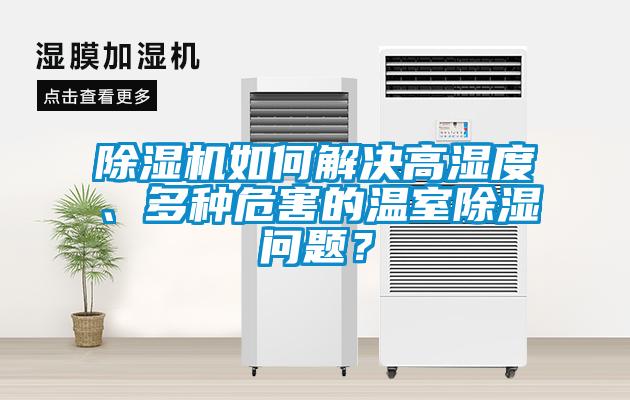 除濕機如何解決高濕度、多種危害的溫室除濕問題？