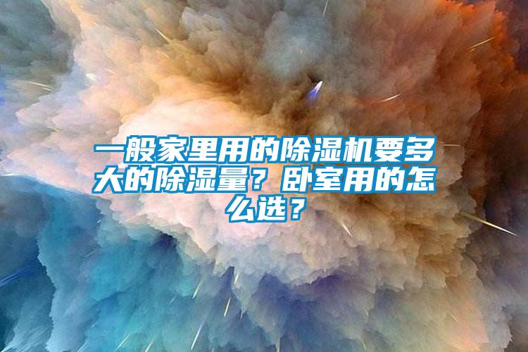一般家里用的除濕機(jī)要多大的除濕量？臥室用的怎么選？