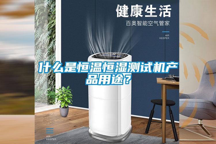 什么是恒溫恒濕測試機產(chǎn)品用途？