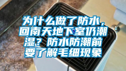 為什么做了防水，回南天地下室仍潮濕？防水防潮前要了解毛細(xì)現(xiàn)象