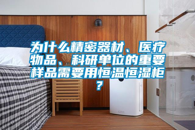 為什么精密器材、醫(yī)療物品、科研單位的重要樣品需要用恒溫恒濕柜？