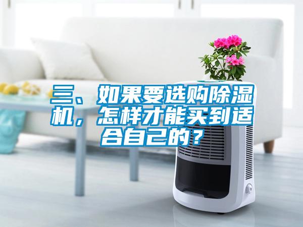 三、如果要選購除濕機(jī)，怎樣才能買到適合自己的？