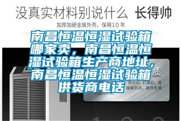 南昌恒溫恒濕試驗(yàn)箱哪家賣，南昌恒溫恒濕試驗(yàn)箱生產(chǎn)商地址，南昌恒溫恒濕試驗(yàn)箱供貨商電話