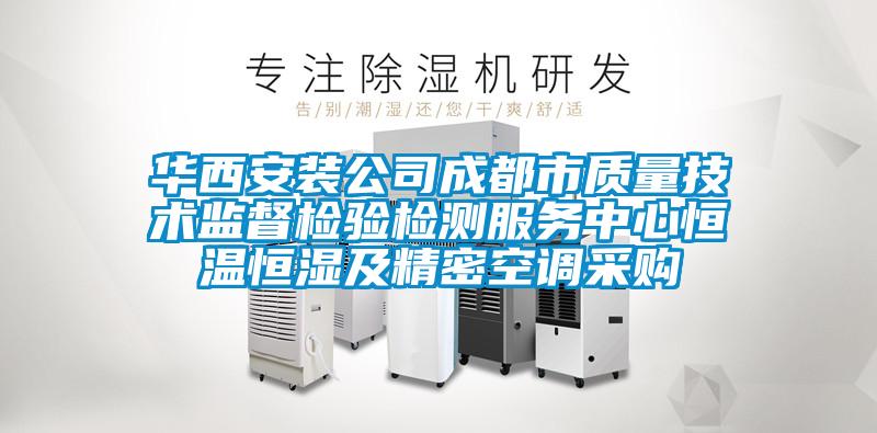 華西安裝公司成都市質(zhì)量技術(shù)監(jiān)督檢驗(yàn)檢測(cè)服務(wù)中心恒溫恒濕及精密空調(diào)采購