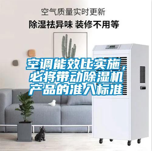 空調(diào)能效比實(shí)施，必將帶動(dòng)除濕機(jī)產(chǎn)品的準(zhǔn)入標(biāo)準(zhǔn)