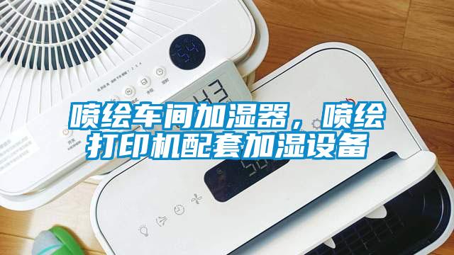 噴繪車間加濕器，噴繪打印機配套加濕設備