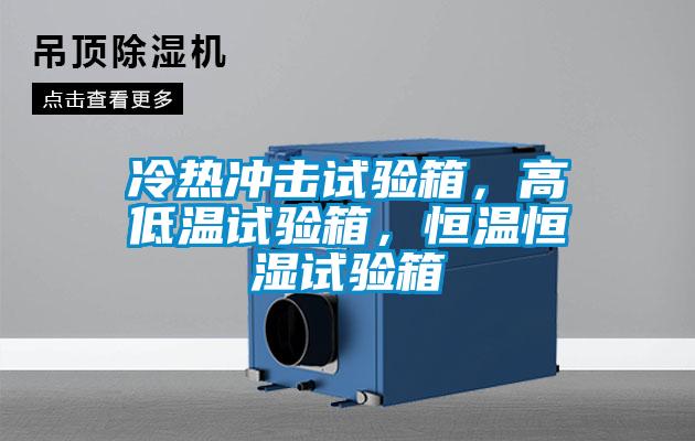 冷熱沖擊試驗箱，高低溫試驗箱，恒溫恒濕試驗箱