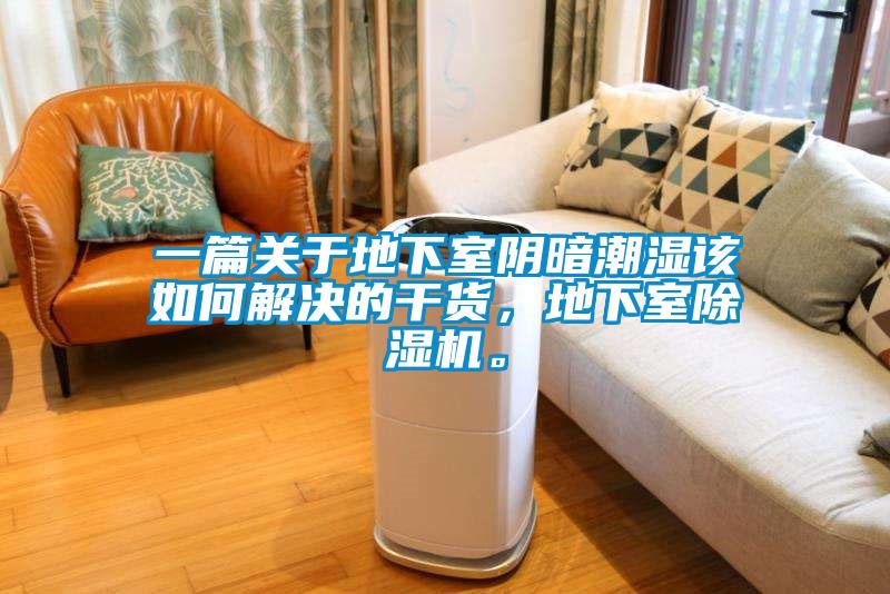 一篇關(guān)于地下室陰暗潮濕該如何解決的干貨，地下室除濕機(jī)。