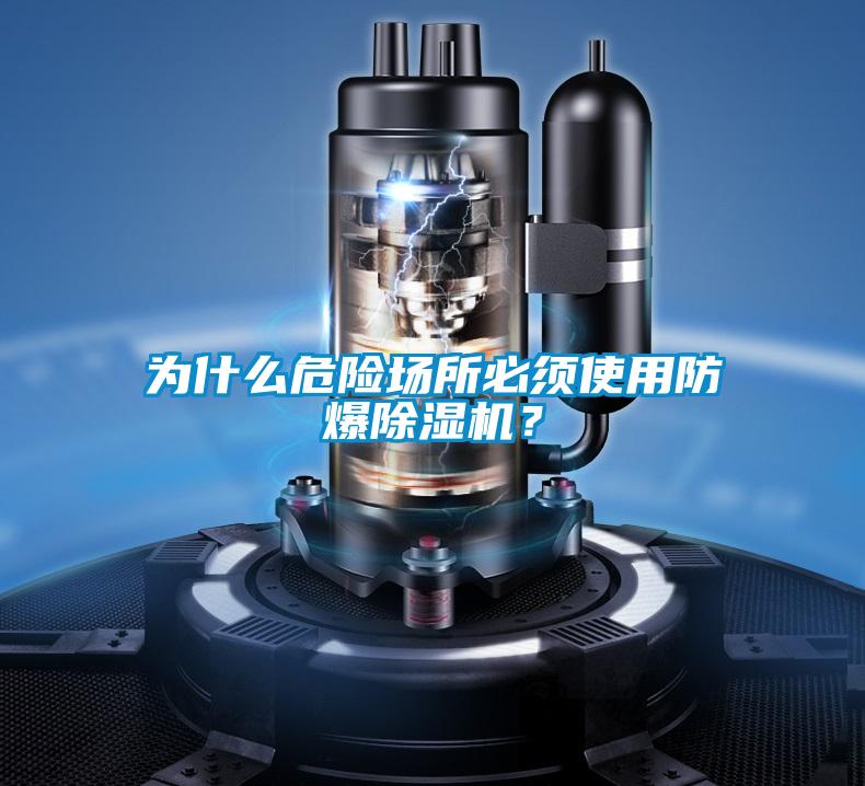為什么危險(xiǎn)場(chǎng)所必須使用防爆除濕機(jī)？