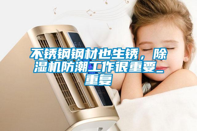 不銹鋼鋼材也生銹，除濕機(jī)防潮工作很重要_重復(fù)