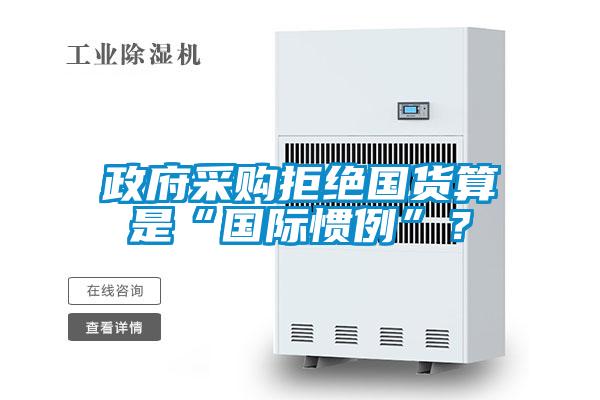 政府采購(gòu)拒絕國(guó)貨算是“國(guó)際慣例”？