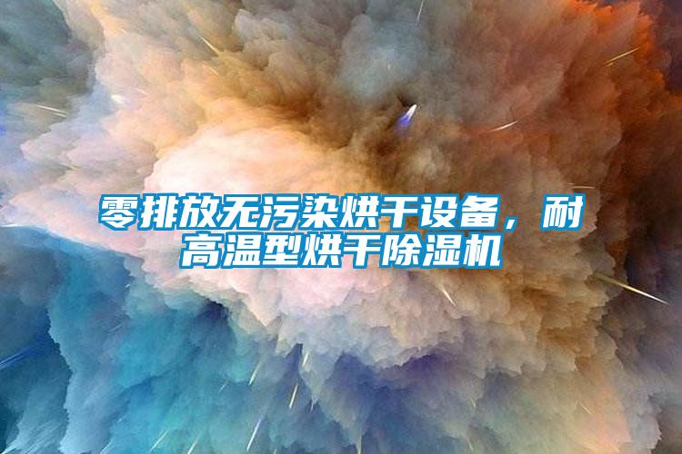 零排放無污染烘干設備，耐高溫型烘干除濕機