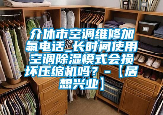介休市空調(diào)維修加氟電話_長(zhǎng)時(shí)間使用空調(diào)除濕模式會(huì)損壞壓縮機(jī)嗎？-【居想興業(yè)】