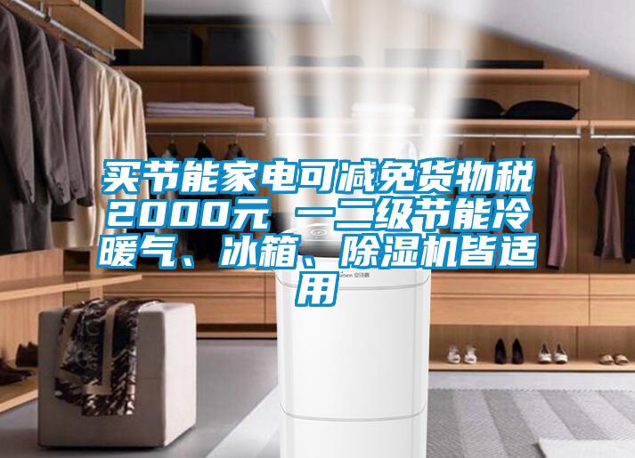 買節(jié)能家電可減免貨物稅2000元 一二級(jí)節(jié)能冷暖氣、冰箱、除濕機(jī)皆適用