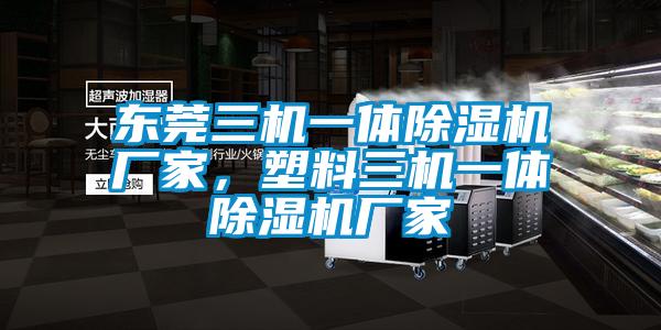 東莞三機(jī)一體除濕機(jī)廠家，塑料三機(jī)一體除濕機(jī)廠家