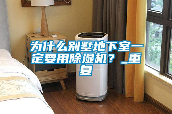 為什么別墅地下室一定要用除濕機(jī)？_重復(fù)