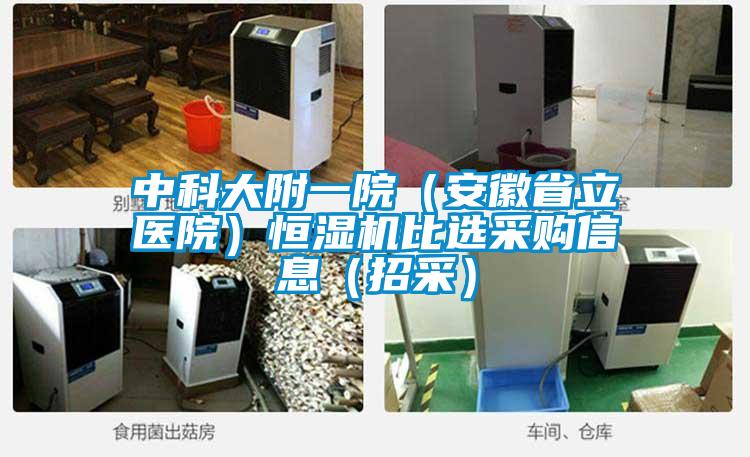 中科大附一院（安徽省立醫(yī)院）恒濕機(jī)比選采購信息（招采）