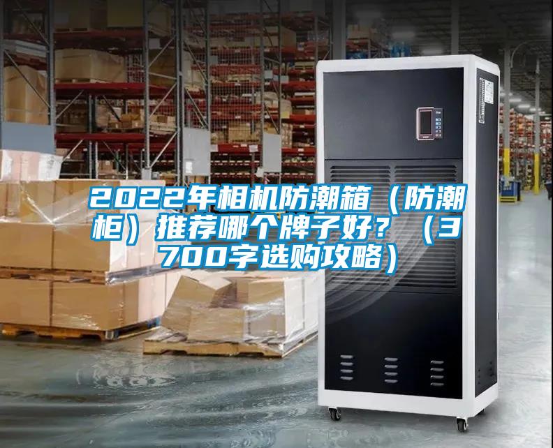 2022年相機防潮箱（防潮柜）推薦哪個牌子好？（3700字選購攻略）