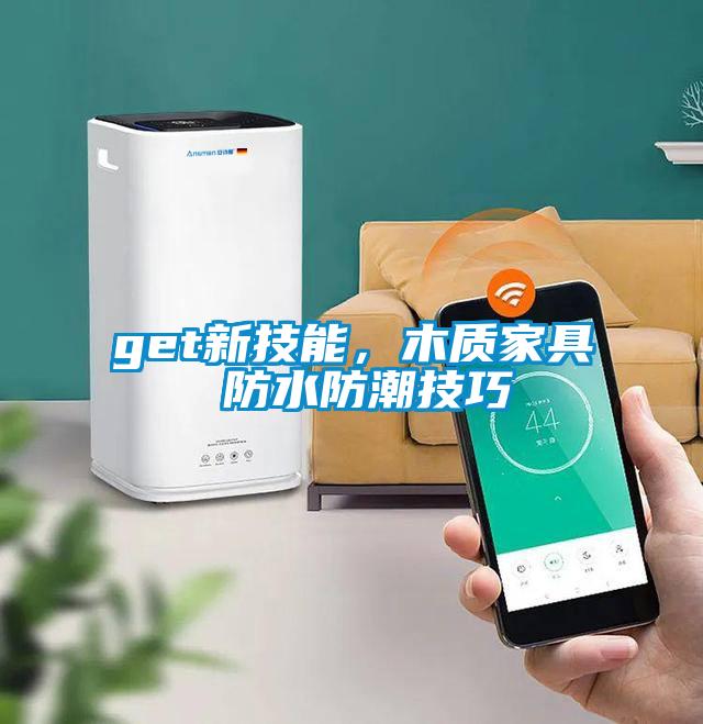 get新技能，木質(zhì)家具 防水防潮技巧