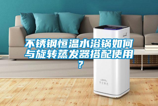 不銹鋼恒溫水浴鍋如何與旋轉蒸發(fā)器搭配使用？