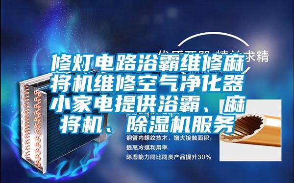 修燈電路浴霸維修麻將機(jī)維修空氣凈化器小家電提供浴霸、麻將機(jī)、除濕機(jī)服務(wù)