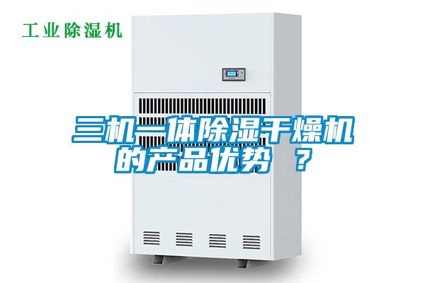 三機(jī)一體除濕干燥機(jī)的產(chǎn)品優(yōu)勢(shì) ？
