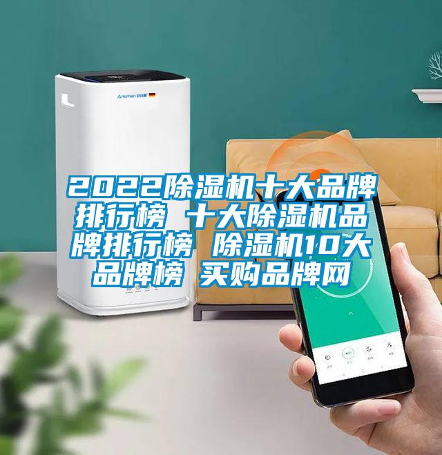 2022除濕機(jī)十大品牌排行榜 十大除濕機(jī)品牌排行榜 除濕機(jī)10大品牌榜→買(mǎi)購(gòu)品牌網(wǎng)