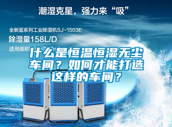 什么是恒溫恒濕無塵車間？如何才能打造這樣的車間？