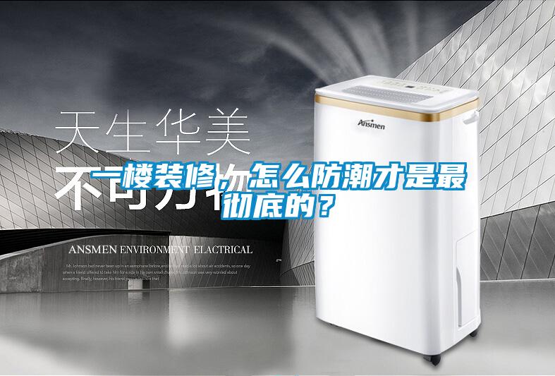 一樓裝修，怎么防潮才是最徹底的？
