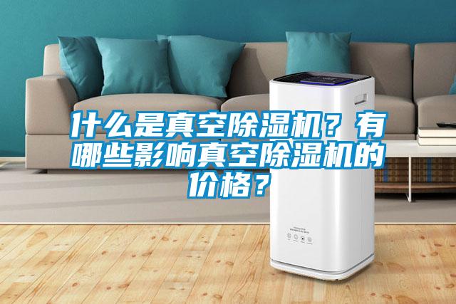 什么是真空除濕機(jī)？有哪些影響真空除濕機(jī)的價(jià)格？