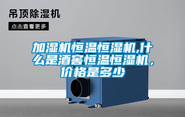 加濕機(jī)恒溫恒濕機(jī),什么是酒窖恒溫恒濕機(jī)，價(jià)格是多少