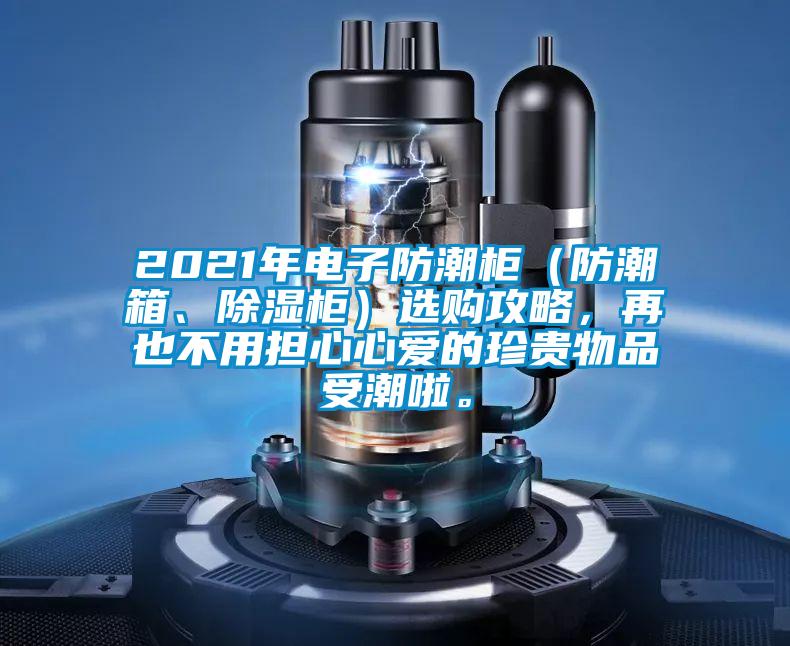 2021年電子防潮柜（防潮箱、除濕柜）選購攻略，再也不用擔(dān)心心愛的珍貴物品受潮啦。