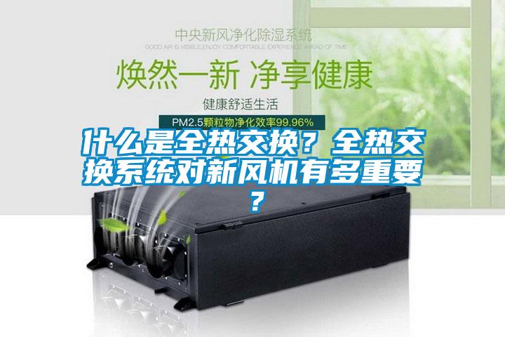 什么是全熱交換？全熱交換系統(tǒng)對新風機有多重要？