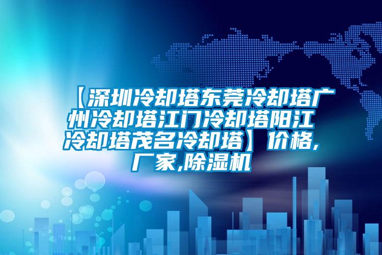 【深圳冷卻塔東莞冷卻塔廣州冷卻塔江門(mén)冷卻塔陽(yáng)江冷卻塔茂名冷卻塔】?jī)r(jià)格,廠家,除濕機(jī)