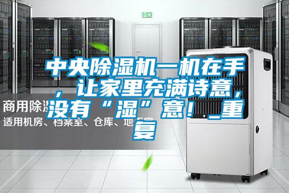 中央除濕機(jī)一機(jī)在手，讓家里充滿詩(shī)意，沒(méi)有“濕”意！_重復(fù)