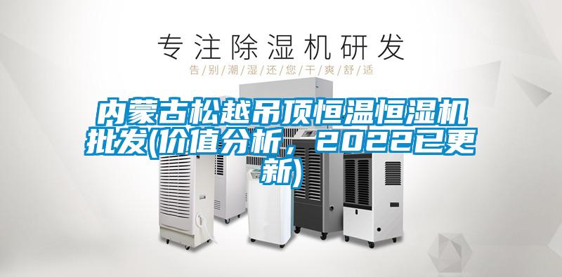 內(nèi)蒙古松越吊頂恒溫恒濕機(jī)批發(fā)(價(jià)值分析，2022已更新)