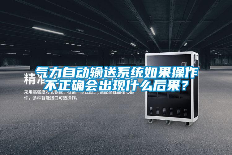 氣力自動輸送系統(tǒng)如果操作不正確會出現(xiàn)什么后果？