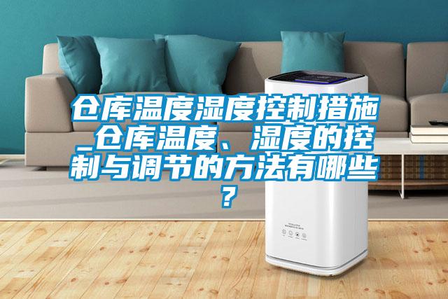 倉庫溫度濕度控制措施_倉庫溫度、濕度的控制與調(diào)節(jié)的方法有哪些？