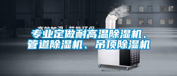 專業(yè)定做耐高溫除濕機(jī)、管道除濕機(jī)、吊頂除濕機(jī)