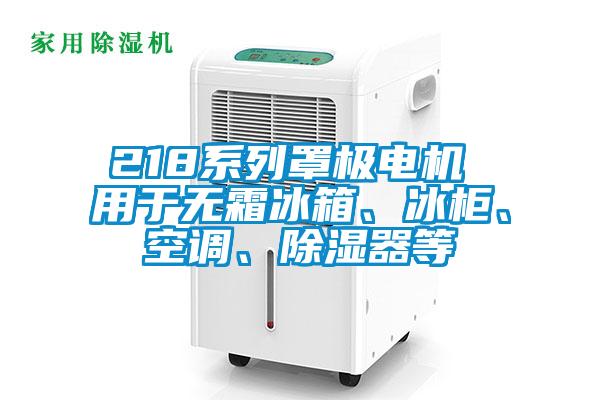 218系列罩極電機 用于無霜冰箱、冰柜、空調(diào)、除濕器等