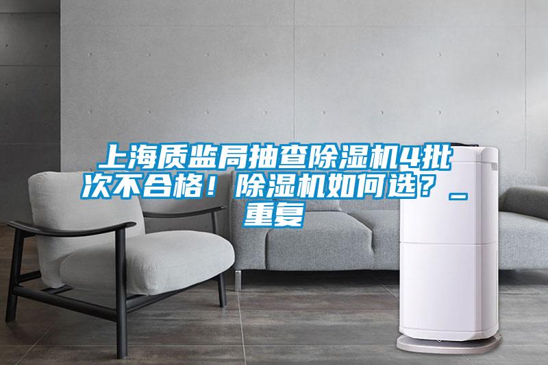 上海質(zhì)監(jiān)局抽查除濕機4批次不合格！除濕機如何選？_重復(fù)